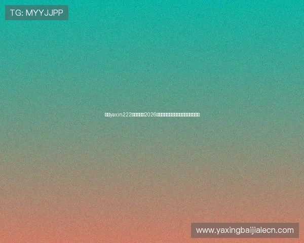 亚星yaxin222官方网站：2026世界杯足球赛最新战况与精彩瞬间回顾